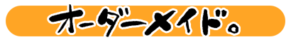 オーダーメイド。