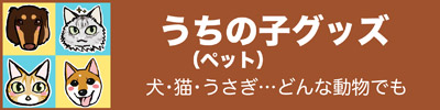 「うちの子」（ペット）グッズ