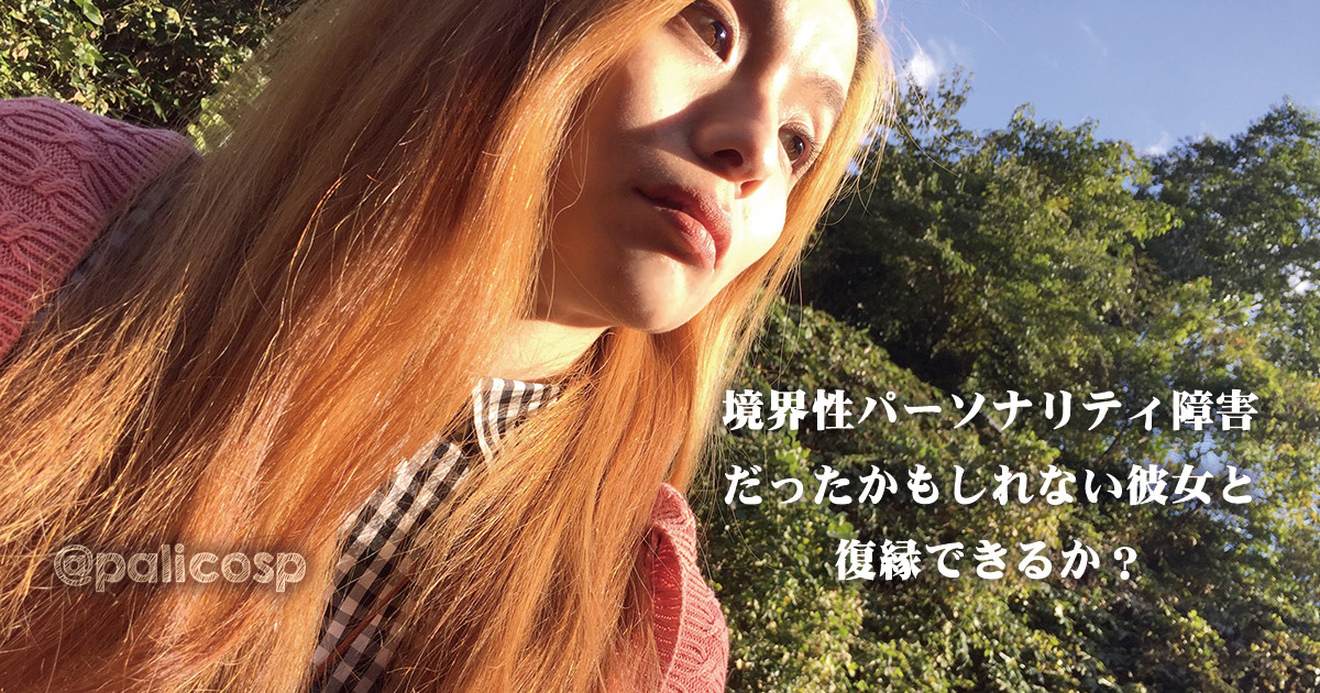 境界性パーソナリティ障害かもしれない彼女と復縁できる？