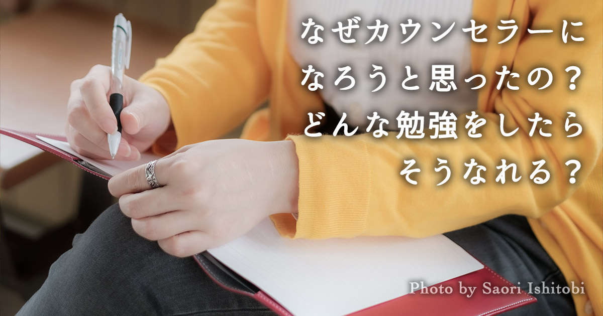 なぜカウンセラーになろうと思ったの？どんな勉強をしたらそうなれる？