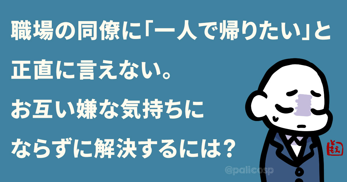 職場の同僚に「一人で帰りたい」と正直に言えない。お互い嫌な気持ちにならずに解決するには？