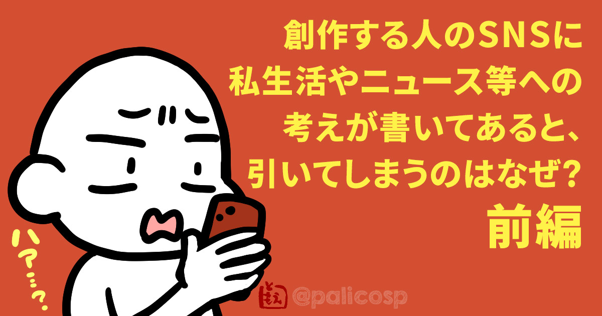 創作する人のSNSに私生活やニュース等への考えが書いてあると、引いてしまうのはなぜ？前編