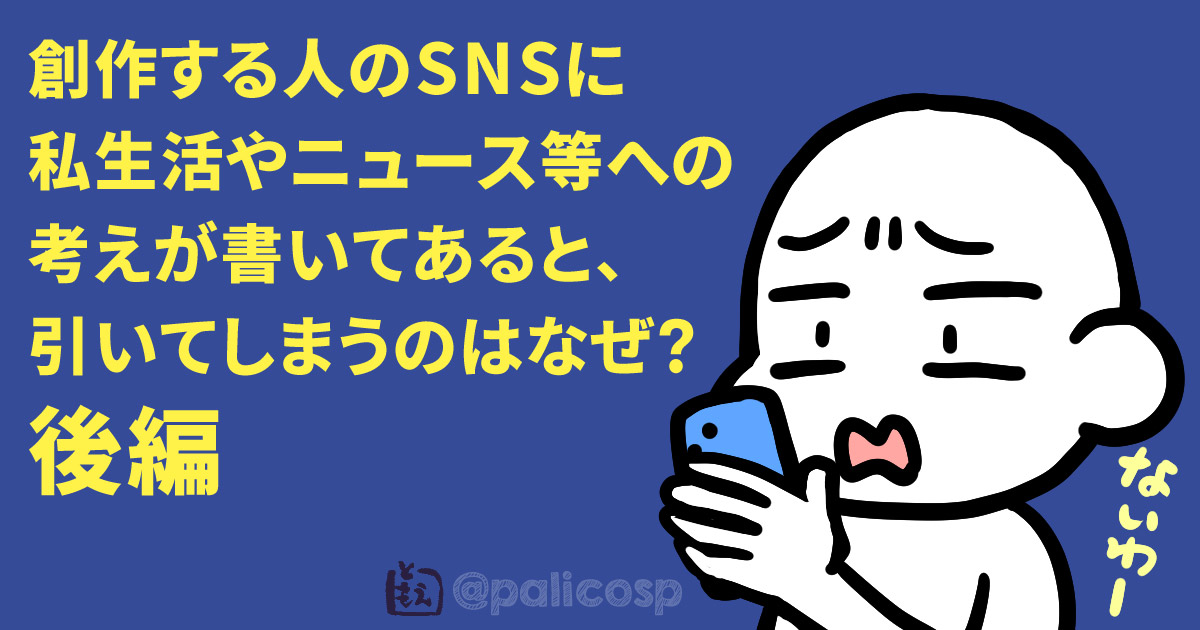 創作する人のSNSに私生活やニュース等への考えが書いてあると、引いてしまうのはなぜ？後編