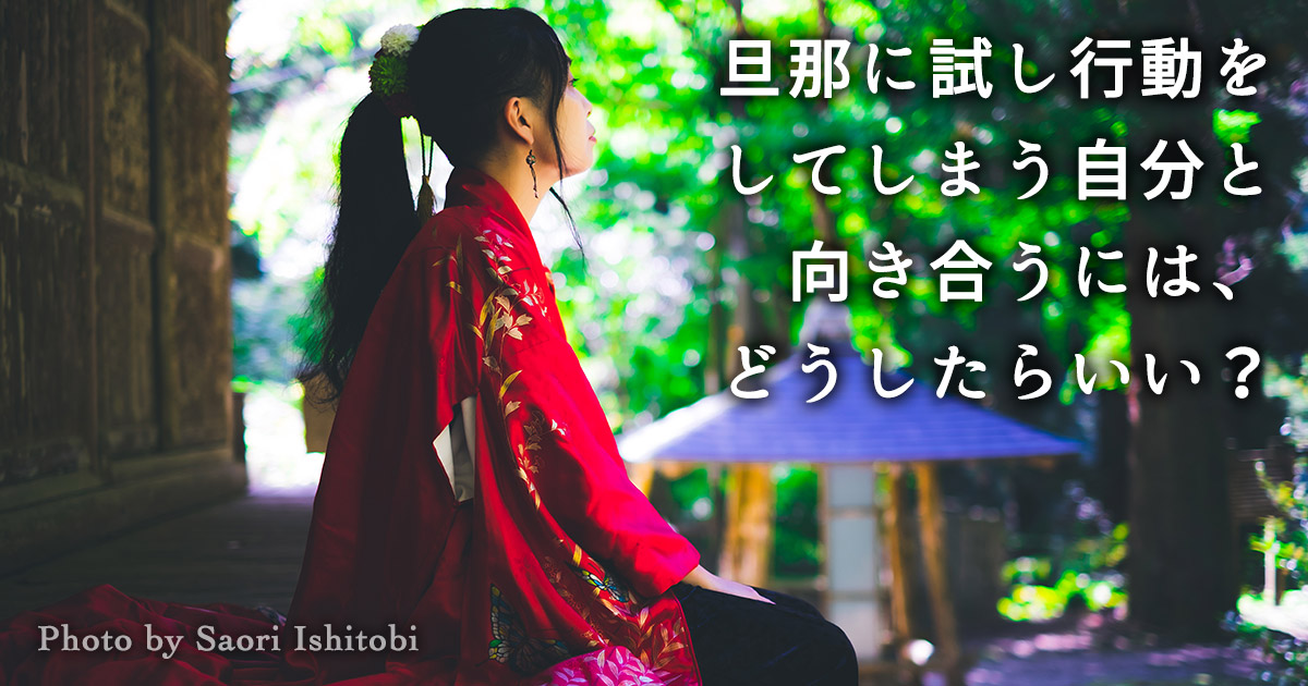 旦那に試し行動をしてしまう自分と向き合うには、どうしたらいい？