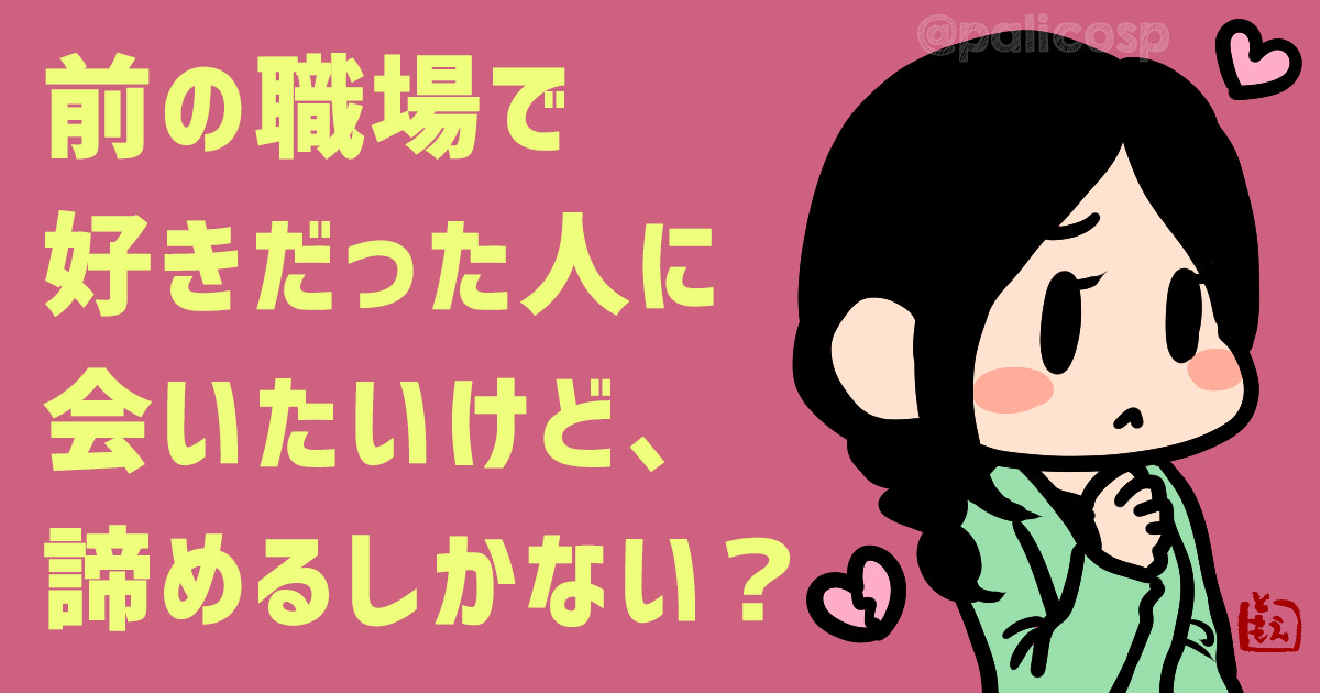 前の職場で好きだった人に会いたいけど、諦めるしかない？