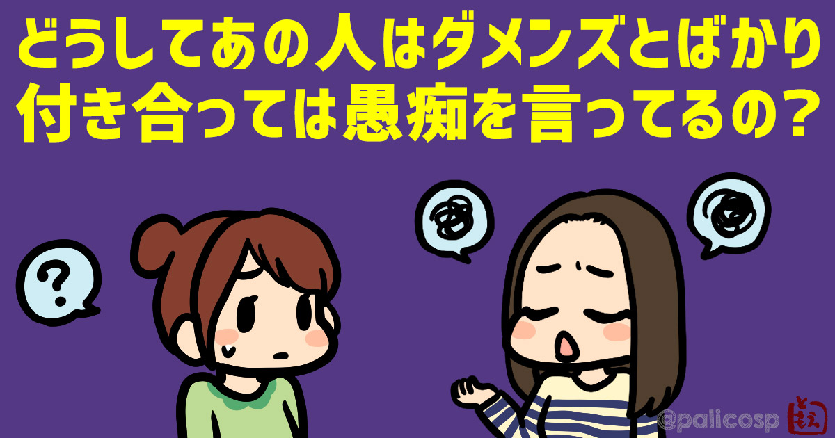 どうしてあの人はダメンズとばかり付き合っては愚痴を言ってるの？