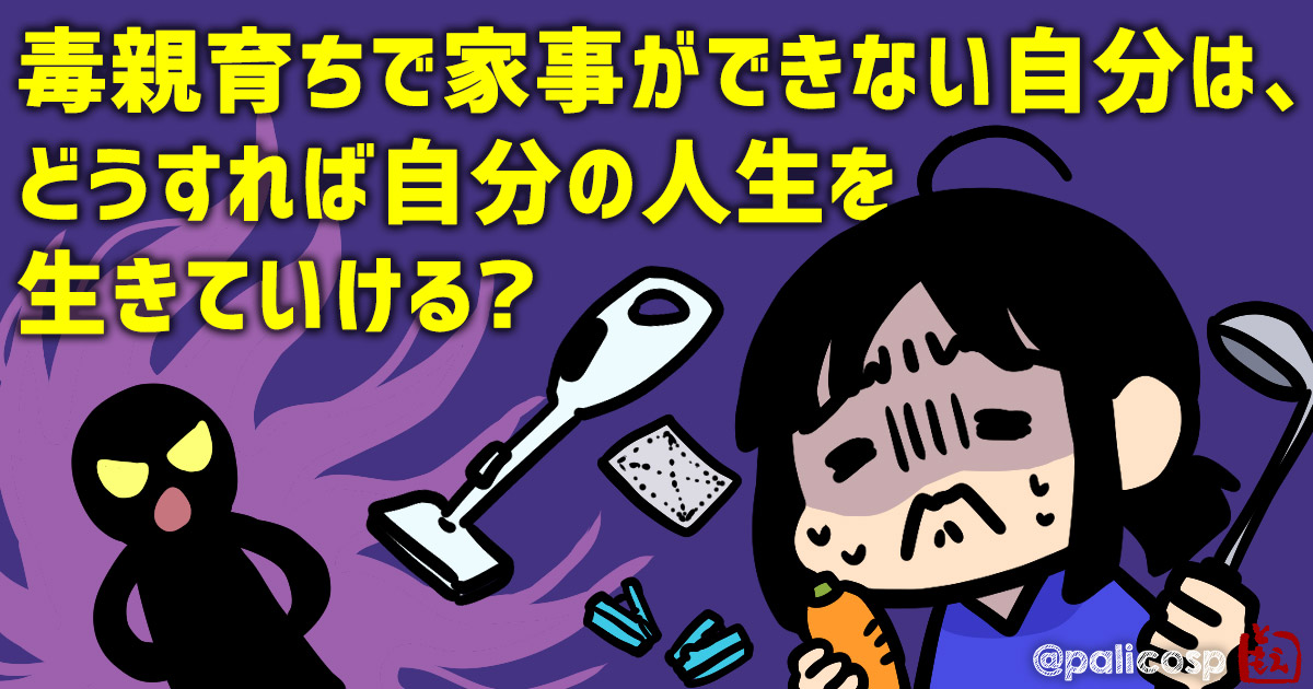 毒親育ちで家事ができない自分は、どうすれば自分の人生を生きていける？